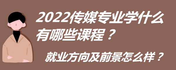 2023传媒专业学什么有哪些课程？就业方向及前景怎么样？