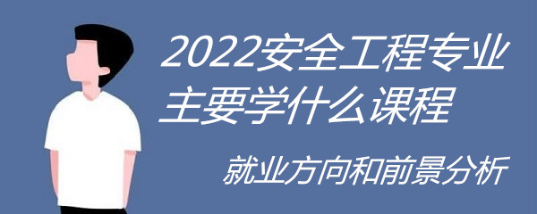 2023安全工程专业主要学什么课程，就业方向和前景分析