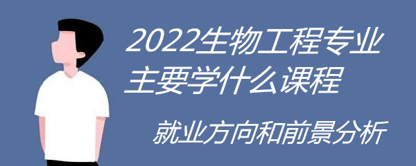 2023生物工程专业主要学什么课程，就业方向和前景分析