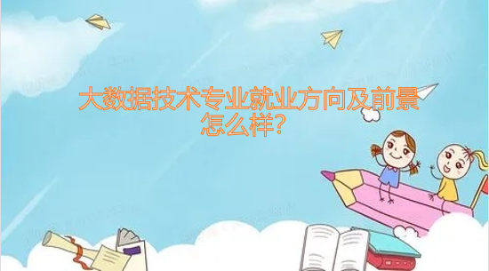 大数据技术专业就业方向及前景怎么样？