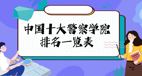 2023中国十大警察学院排名-盘点中国最顶级的六大警校