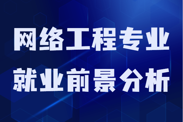 学网络工程专业好就业吗？就业前景和发展方向分析