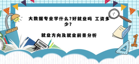 大数据专业学什么 好就业吗 工资多少？就业方向及前景分析