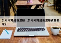 公司网站建设注册（公司网站建设注册资金要求）