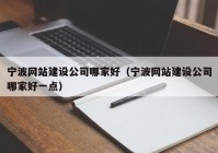 宁波网站建设公司哪家好（宁波网站建设公司哪家好一点）