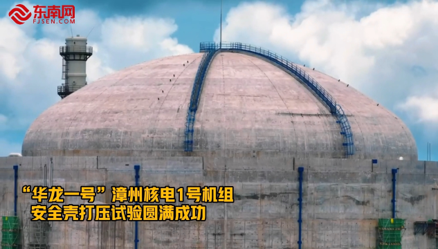 最新进展！“华龙一号”漳州核电1号机组安全壳打压试验圆满成功。