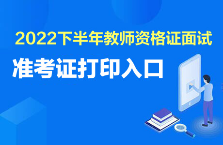 2022下半年教师资格证面试准考证打印入口