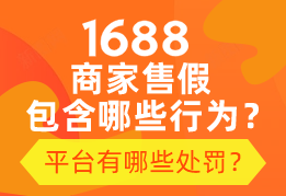 1688商家售假包含哪些行为？平台有哪些处罚？