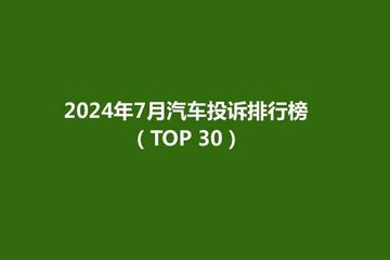 24年7月国内汽车投诉排行榜（TOP 30）发布，日系车型投诉居高不下