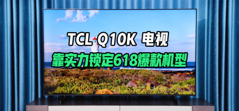 提前锁定618爆款机型？TCL Q10K 旗舰Mini LED电视评测