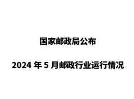 国家邮政局公布2024年5月邮政行业运行情况