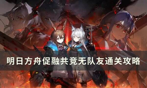 《明日方舟》促融共竞无队友怎么通关 促融共竞