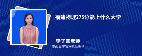 福建物理275分能上什么大学, 275分左右能报考哪些大学