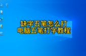 缺字五笔怎么打？方法详细讲解，电脑五笔打字入门教程