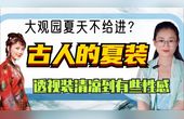 #七月整点活儿 大观园夏天集体衣冠不整？古人夏装太清凉，甚至还有“透视装” #随拍一夏