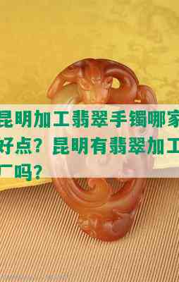 昆明加工翡翠手镯哪家好点？昆明有翡翠加工厂吗？