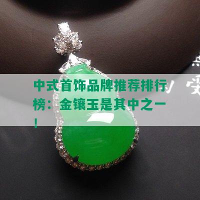 中式首饰品牌推荐排行榜：金镶玉是其中之一！