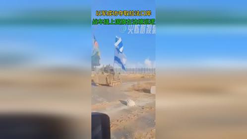 以军成功夺取并控制拉法口岸 战车插着国旗巡逻加沙和埃及的边界